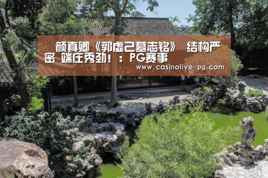 颜真卿《郭虚己墓志铭》 结构严密 端庄秀劲!:PG赛事(图18) PG棋牌