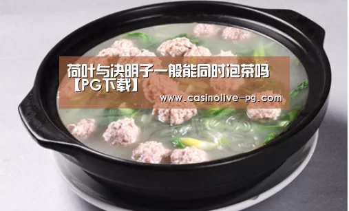 荷叶与决明子一般能同时泡茶吗【PG下载】(图2) PG棋牌