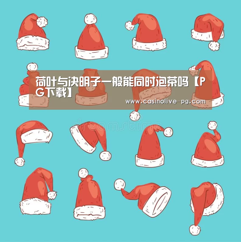 荷叶与决明子一般能同时泡茶吗【PG下载】(图3) PG平台